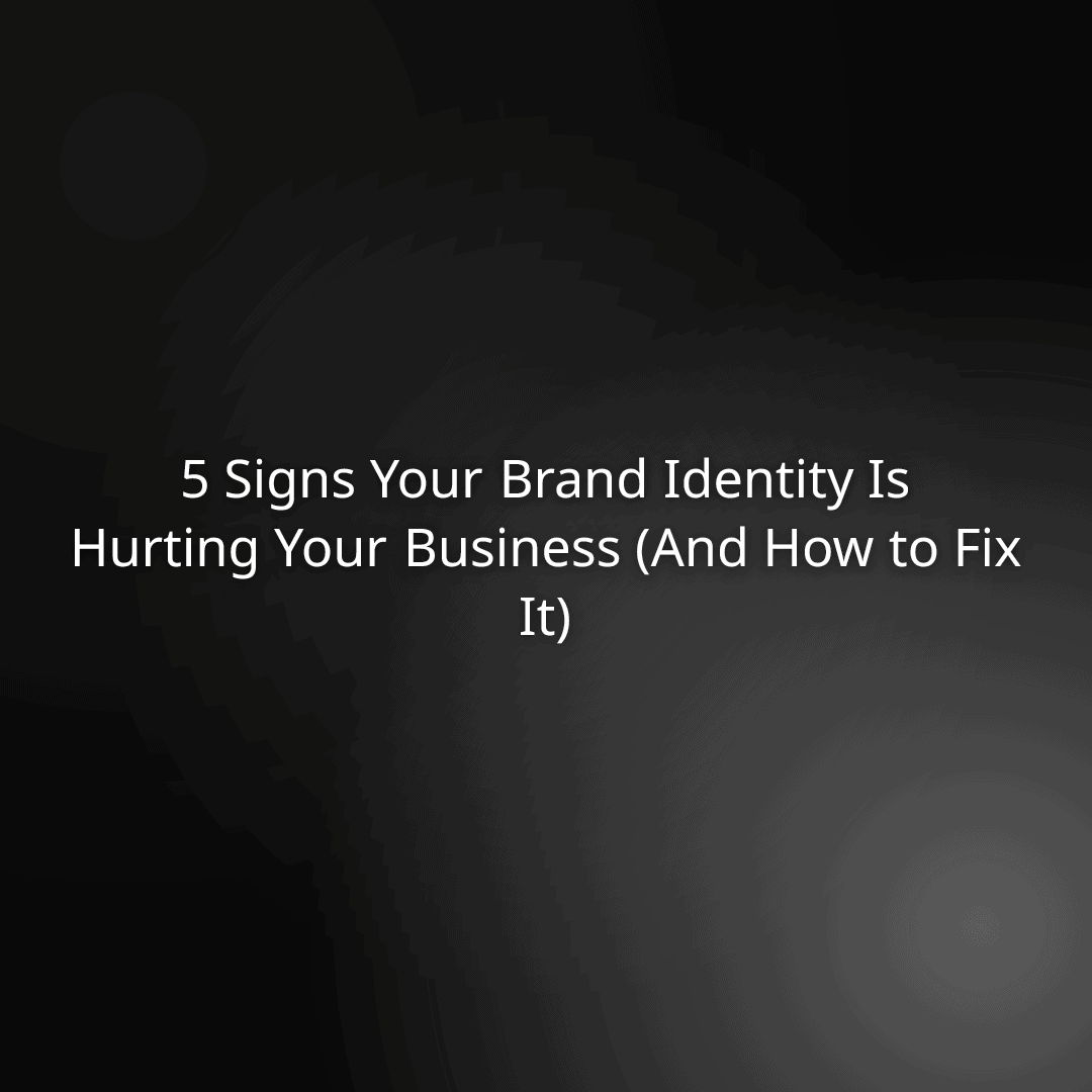 5 Signs Your Brand Identity Is Hurting Your Business (And How to Fix It)